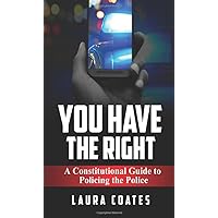 You Have The Right: A Constitutional Guide to Policing the Police You Have The Right: A Constitutional Guide to Policing the Police Paperback Kindle