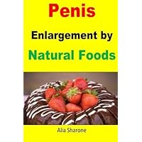 Penis Enlargement by Natural Foods: Nutrition is the most effective way toward penis enlargement by Alia Sharone (2015-10-24)