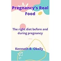 Pregnancy’s Real Food: The right diet before and during pregnancy Pregnancy’s Real Food: The right diet before and during pregnancy Kindle Paperback