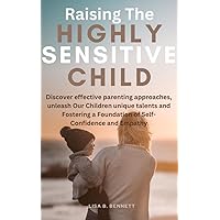 Raising The Highly Sensitive Child: Discover effective parenting approaches, unleash Our Children unique talents and Fostering a Foundation of Self-Confidence and Empathy Raising The Highly Sensitive Child: Discover effective parenting approaches, unleash Our Children unique talents and Fostering a Foundation of Self-Confidence and Empathy Kindle Paperback