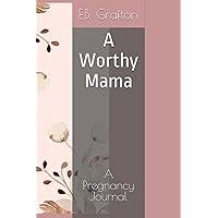 A Worthy Mama: A Pregnancy Journal (A Worthy Mama's Pregnancy) A Worthy Mama: A Pregnancy Journal (A Worthy Mama's Pregnancy) Paperback