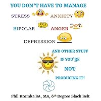 You Don't Have to Manage Stress, Anxiety, Bipolar, Anger, Depression, and Other Stuff if You're not Producing It You Don't Have to Manage Stress, Anxiety, Bipolar, Anger, Depression, and Other Stuff if You're not Producing It Kindle Paperback
