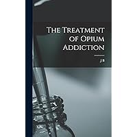 The Treatment of Opium Addiction The Treatment of Opium Addiction Hardcover Paperback