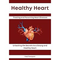 Healthy Heart: Treating and Preventing Heart Diseases: Unlocking the Secrets to a Strong and Healthy Heart Healthy Heart: Treating and Preventing Heart Diseases: Unlocking the Secrets to a Strong and Healthy Heart Kindle Paperback