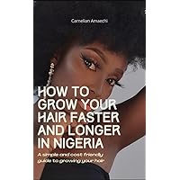 How to grow your natural hair faster and longer in Nigeria : A simple and a cost friendly guide to growing your hair long in a shortest amount of time