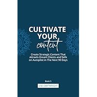 Cultivate Your Content: Create Strategic Content That Attracts Dream Clients and Sells On Autopilot in The Next 90 Days (Cultivate Your Business Series Book 5) Cultivate Your Content: Create Strategic Content That Attracts Dream Clients and Sells On Autopilot in The Next 90 Days (Cultivate Your Business Series Book 5) Kindle