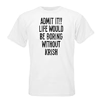 Admit IT!! Life Would BE Boring Without Krish T-Shirt