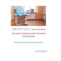 ABORTION: WHY AND WHAT YOU MUST KNOW BEFORE YOU TAKE THE DECISION: HOW IT MAKE OR MAR YOUR FUTURE. ABORTION: WHY AND WHAT YOU MUST KNOW BEFORE YOU TAKE THE DECISION: HOW IT MAKE OR MAR YOUR FUTURE. Paperback Kindle