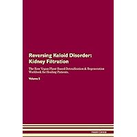 Reversing Keloid Disorder: Kidney Filtration The Raw Vegan Plant-Based Detoxification & Regeneration Workbook for Healing Patients. Volume 5