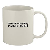 I Have No Clue Why I'm Out Of The Bed - 11oz White Coffee Mug, White