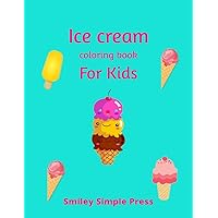 Ice Cream Coloring Book for Kids: I scream for ice cream. Fun and relaxing, coloring book for children 3-10.