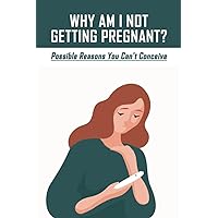 Why Am I Not Getting Pregnant?: Possible Reasons You Can't Conceive