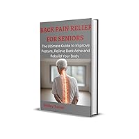 BACK PAIN RELIEF FOR SENIORS: The Ultimate Guide to Improve Posture, Relieve Back Ache and Rebuild Your Body BACK PAIN RELIEF FOR SENIORS: The Ultimate Guide to Improve Posture, Relieve Back Ache and Rebuild Your Body Kindle Paperback