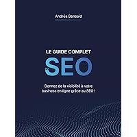 Le Guide Complet du SEO: Donnez de la visibilité à votre business en ligne grâce au SEO ! (French Edition)