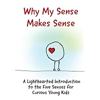 Why My Sense Makes Sense: A Lighthearted Introduction to the Five Senses for Curious Young Kids (Amazing Me)