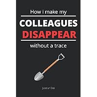 How i make my Colleagues Disappear without a trace: Funny notebook for employees who are exposed to heavy office life