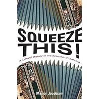 Squeeze This!: A Cultural History of the Accordion in America (Folklore Studies in Multicultural World) Squeeze This!: A Cultural History of the Accordion in America (Folklore Studies in Multicultural World) Kindle Hardcover Paperback