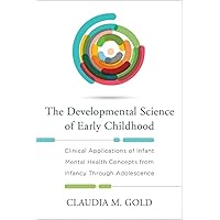 The Developmental Science of Early Childhood: Clinical Applications of Infant Mental Health Concepts From Infancy Through Adolescence The Developmental Science of Early Childhood: Clinical Applications of Infant Mental Health Concepts From Infancy Through Adolescence Hardcover Kindle
