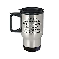 Funny Travel Mug I Have To Exercise Early in the Morning Before My Brain Realizes What Im Doing Awesome Novelty Sarcastic Gift 14 oz Tea Cup (14 oz)