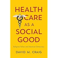 Health Care as a Social Good: Religious Values and American Democracy Health Care as a Social Good: Religious Values and American Democracy Paperback Kindle Audible Audiobook Hardcover