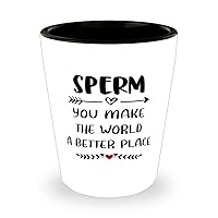 Sperm Shot Glass, You make the world a better place, Ceramic Novelty Shot Glass for Sperm 1.5 oz