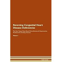 Reversing Congenital Heart Disease: Deficiencies The Raw Vegan Plant-Based Detoxification & Regeneration Workbook for Healing Patients. Volume 4