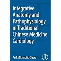 Integrative Anatomy and Pathophysiology in TCM Cardiology Integrative Anatomy and Pathophysiology in TCM Cardiology Kindle Paperback