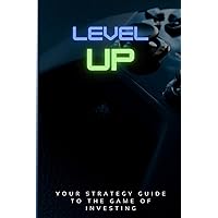 Level Up!: Your Strategy Guide To The Game Of Investing Level Up!: Your Strategy Guide To The Game Of Investing Paperback Kindle Hardcover
