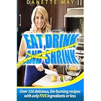 Eat, Drink and Shrink: Over 120 delicious, fat-burning recipes with only FIVE ingredients or less Eat, Drink and Shrink: Over 120 delicious, fat-burning recipes with only FIVE ingredients or less Paperback
