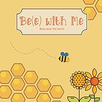 Bee with Me. Bees save the world: Book About Bees for Kids, Busy Bee, Hardworking bee, Collects Nectar to Produce Honey, Bee book for toddlers, how honey is made Bee with Me. Bees save the world: Book About Bees for Kids, Busy Bee, Hardworking bee, Collects Nectar to Produce Honey, Bee book for toddlers, how honey is made Paperback
