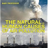 The Natural vs. Human Causes of Air Pollution : Environment Textbooks | Children's Environment Books The Natural vs. Human Causes of Air Pollution : Environment Textbooks | Children's Environment Books Kindle Paperback