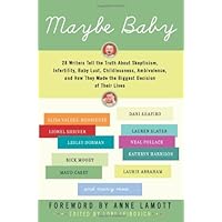 Maybe Baby: 28 Writers Tell the Truth About Skepticism, Infertility, Baby Lust, Childlessness, Ambivalence, and How They Made the Biggest Decision of Their Lives Maybe Baby: 28 Writers Tell the Truth About Skepticism, Infertility, Baby Lust, Childlessness, Ambivalence, and How They Made the Biggest Decision of Their Lives Kindle Paperback Hardcover