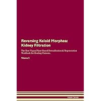 Reversing Keloid Morphea: Kidney Filtration The Raw Vegan Plant-Based Detoxification & Regeneration Workbook for Healing Patients. Volume 5