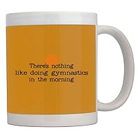 There's nothing like doing Gymnastics in the morning Mug 11 ounces ceramic