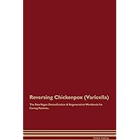 Reversing Chickenpox (Varicella) The Raw Vegan Detoxification & Regeneration Workbook for Curing Patients