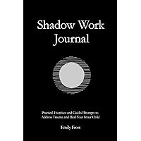 Shadow Work Journal: Practical Exercises and Guided Prompts to Address Trauma and Heal Your Inner Child