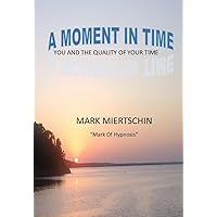 A MOMENT IN TIME: YOU AND THE QUALITY OF YOUR TIME A MOMENT IN TIME: YOU AND THE QUALITY OF YOUR TIME Kindle Paperback