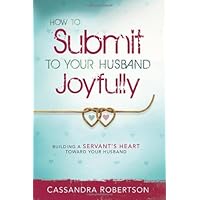 How to Submit to Your Husband Joyfully: Building a Servant's Heart Toward Your Husband How to Submit to Your Husband Joyfully: Building a Servant's Heart Toward Your Husband Kindle