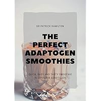 THE PERFECT ADAPTOGEN SMOOTHIES: quick, easy and tasty smoothies recipes for adaptogen THE PERFECT ADAPTOGEN SMOOTHIES: quick, easy and tasty smoothies recipes for adaptogen Kindle Paperback