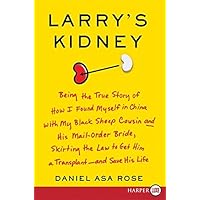 Larry's Kidney: Being the True Story of How I Found Myself in China with My Black Sheep Cousin and His Mail-Order Bride, Skirting the Law to Get Him a Transplant--and Save His Life Larry's Kidney: Being the True Story of How I Found Myself in China with My Black Sheep Cousin and His Mail-Order Bride, Skirting the Law to Get Him a Transplant--and Save His Life Kindle Hardcover Paperback
