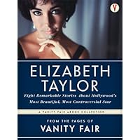 The Best of Vanity Fair ELIZABETH TAYLOR: Eight Remarkable Stories About Hollywood’s Most Beautiful, Most Controversial Star