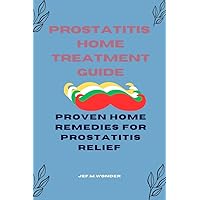 Prostatitis Home Treatment Guide : Proven Home Remedies For Prostatitis Relief Prostatitis Home Treatment Guide : Proven Home Remedies For Prostatitis Relief Kindle Paperback