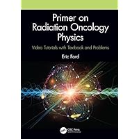 Primer on Radiation Oncology Physics: Video Tutorials with Textbook and Problems Primer on Radiation Oncology Physics: Video Tutorials with Textbook and Problems Paperback Kindle Hardcover