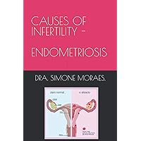 CAUSES OF INFERTILITY - ENDOMETRIOSIS (SÉRIES DE EXPLICAÇÕES SIMPLES, SOBRE OS TRATAMENTOS DE REPRODUÇÃO HUMANA ASSISTIDA.) CAUSES OF INFERTILITY - ENDOMETRIOSIS (SÉRIES DE EXPLICAÇÕES SIMPLES, SOBRE OS TRATAMENTOS DE REPRODUÇÃO HUMANA ASSISTIDA.) Paperback