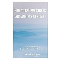 How To Relieve Stress and Anxiety at Home : A Guide To Get Rid of Negativity, Stress, and Depression during Quarantine How To Relieve Stress and Anxiety at Home : A Guide To Get Rid of Negativity, Stress, and Depression during Quarantine Paperback Kindle