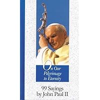 On Our Pilgrimage to Eternity: 99 Sayings by John Paul II On Our Pilgrimage to Eternity: 99 Sayings by John Paul II Hardcover Paperback