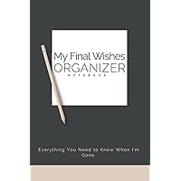 My Final Wishes Organizer Notebook: What My Family Should Know, A Simple Organizer to Provide Everything Your Loved Ones Need to Know After You're ... Affairs, Belongings & Wishes, 120 Pages 6x9