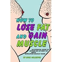 How to Lose Fat and Gain Muscle: An Essential Guide to Getting Rid of Body Fat While Developing Muscle Tissue How to Lose Fat and Gain Muscle: An Essential Guide to Getting Rid of Body Fat While Developing Muscle Tissue Paperback Kindle