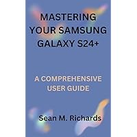 MASTERING YOUR SAMSUNG GALAXY S24+: A COMPREHENSIVE USER GUIDE MASTERING YOUR SAMSUNG GALAXY S24+: A COMPREHENSIVE USER GUIDE Kindle Hardcover Paperback