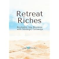 Retreat Riches: Revitalize Any Business with Strategic Getaways Retreat Riches: Revitalize Any Business with Strategic Getaways Kindle Paperback